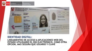 IDENTIDAD DIGITAL:
LINEAMIENTOS DE ACCESO A APLICACIONES WEB DEL
ESTADO UTILIZANDO EL DNI ELECTRÓNICO, COMO OTRA
OPCION, MAS SEGURA QUE USUARIO Y CLAVE
 