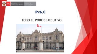 IPv6.0
TODO EL PODER EJECUTIVO
 