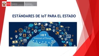 ESTÁNDARES DE IoT PARA EL ESTADO
 