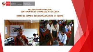 TRANSFORMACION DIGITAL
CENTRADO EN EL CIUDADANO Y SU FAMILIA
DESDE EL ESTADO: SEGUIR TRABAJANDO EN EQUIPO
 