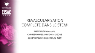 REVASCULARISATION
COMPLETE DANS LE STEMI
NACER BEY Mustapha
CHU ISSAD HASSANI BENI MESSOUS
Congrés maghrébin de la SAC 2019
 
