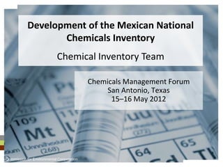 Development of the Mexican National
                  Chemicals Inventory
                            Chemical Inventory Team

                                           Chemicals Management Forum
                                                San Antonio, Texas
                                                 15–16 May 2012




Commission for Environmental Cooperation
 