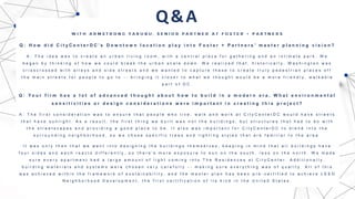 Q : H o w d i d C i t y C e n t e r D C ’ s D o w n t o w n l o c a t i o n p l a y i n t o F o s t e r + P a r t n e r s ’ m a s t e r p l a n n i n g v i s i o n ?
A : T h e i d e a w a s t o c r e a t e a n u r b a n l i v i n g r o o m , w i t h a c e n t r a l p l a z a f o r g a t h e r i n g a n d a n i n t i m a t e p a r k . W e
b e g a n b y t h i n k i n g o f h o w w e c o u l d b r e a k t h e u r b a n s c a l e d o w n . W e r e a l i z e d t h a t , h i s t o r i c a l l y , W a s h i n g t o n w a s
c r i s s c r o s s e d w i t h a l l e y s a n d s i d e s t r e e t s a n d w e w a n t e d t o c a p t u r e t h e s e t o c r e a t e t r u l y p e d e s t r i a n p l a c e s o f f
t h e m a i n s t r e e t s f o r p e o p l e t o g o t o - - b r i n g i n g i t c l o s e r t o w h a t w e t h o u g h t w o u l d b e a m o r e f r i e n d l y , w a l k a b l e
p a r t o f D C .
Q : Y o u r f i r m h a s a l o t o f a d v a n c e d t h o u g h t a b o u t h o w t o b u i l d i n a m o d e r n e r a . W h a t e n v i r o n m e n t a l
s e n s i t i v i t i e s o r d e s i g n c o n s i d e r a t i o n s w e r e i m p o r t a n t i n c r e a t i n g t h i s p r o j e c t ?
A : T h e f i r s t c o n s i d e r a t i o n w a s t o e n s u r e t h a t p e o p l e w h o l i v e , w a l k a n d w o r k a t C i t y C e n t e r D C w o u l d h a v e s t r e e t s
t h a t h a v e s u n l i g h t . A s a r e s u l t , t h e f i r s t t h i n g w e b u i l t w a s n o t t h e b u i l d i n g s , b u t s t r u c t u r e s t h a t h a d t o d o w i t h
t h e s t r e e t s c a p e s a n d p r o v i d i n g a g o o d p l a c e t o b e . I t a l s o w a s i m p o r t a n t f o r C i t y C e n t e r D C t o b l e n d i n t o t h e
s u r r o u n d i n g n e i g h b o r h o o d , s o w e c h o s e s p e c i f i c t r e e s a n d l i g h t i n g s t y l e s t h a t a r e f a m i l i a r t o t h e a r e a .
I t w a s o n l y t h e n t h a t w e w e n t i n t o d e s i g n i n g t h e b u i l d i n g s t h e m s e l v e s , k e e p i n g i n m i n d t h a t a l l b u i l d i n g s h a v e
f o u r s i d e s a n d e a c h r e a c t s d i f f e r e n t l y , s o t h e r e ' s m o r e e x p o s u r e t o s u n o n t h e s o u t h , l e s s o n t h e n o r t h . W e m a d e
s u r e e v e r y a p a r t m e n t h a d a l a r g e a m o u n t o f l i g h t c o m i n g i n t o T h e R e s i d e n c e s a t C i t y C e n t e r . A d d i t i o n a l l y ,
b u i l d i n g m a t e r i a l s a n d s y s t e m s w e r e c h o s e n v e r y c a r e f u l l y - - m a k i n g s u r e e v e r y t h i n g w a s o f q u a l i t y . A l l o f t h i s
w a s a c h i e v e d w i t h i n t h e f r a m e w o r k o f s u s t a i n a b i l i t y , a n d t h e m a s t e r p l a n h a s b e e n p r e - c e r t i f i e d t o a c h i e v e L E E D
N e i g h b o r h o o d D e v e l o p m e n t , t h e f i r s t c e r t i f i c a t i o n o f i t s k i n d i n t h e U n i t e d S t a t e s .
Q&A
 