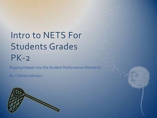 Intro to NETS For Students Grades PK-2 Digging Deeper into the Student Performance Standards By: Chelsea Johnson 