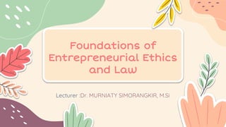 Foundations of
Entrepreneurial Ethics
and Law
Lecturer :Dr. MURNIATY SIMORANGKIR, M.Si
 