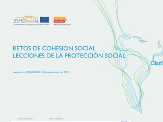 Consorcio Liderado por Socios Coordinadores
RETOS DE COHESION SOCIAL
LECCIONES DE LA PROTECCIÓN SOCIAL :
Claris
Asunción – PARAGUAY, 8 de septiembre de 2015
 