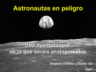 Una aventura real  de la que seréis protagonistas Astronautas en peligro Amparo Vilches y Daniel Gil 2007 