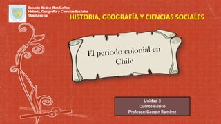 HISTORIA, GEOGRAFÍA Y CIENCIAS SOCIALES
Unidad 3
Quinto Básico
Profesor: Gerson Ramírez
Escuela Básica Blas Cañas
Historia, Geografía y Ciencias Sociales
5tosbásicos
 