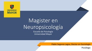 Magister en
Neuropsicología
Escuela de Psicología
Universidad Mayor
Pablo Segovia Lagos, Doctor en Sociología
Psicólogo
 