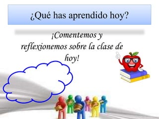 ¿Qué has aprendido hoy? 
¡Comentemos y 
reflexionemos sobre la clase de 
hoy! 
