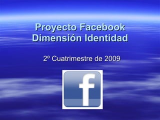Proyecto Facebook Dimensión Identidad 2º Cuatrimestre de 2009 