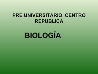 PRE UNIVERSITARIO  CENTRO REPUBLICA BIOLOGÍA 