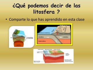 ¿Qué podemos decir de las
litosfera ?
• Comparte lo que has aprendido en esta clase
