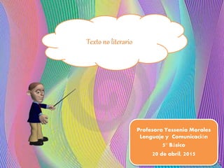 Texto no literario
Profesora Yessenia Morales
Lenguaje y Comunicación
5° Básico
20 de abril, 2015
 