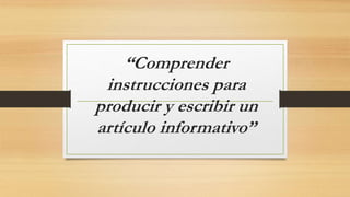 “Comprender
instrucciones para
producir y escribir un
artículo informativo”
 