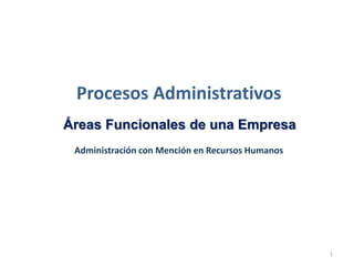 Administración con Mención en Recursos Humanos
Procesos Administrativos
Áreas Funcionales de una Empresa
1
 