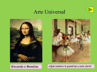 Arte Universal




Gioconda o Monalisa   ¿Qué nombre le pondrías a esta obra?
 