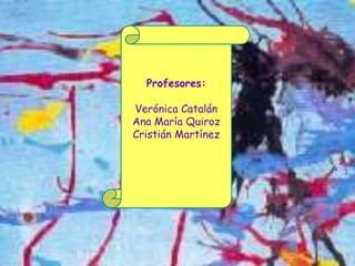 Profesores:

Verónica Catalán
Ana María Quiroz
Cristián Martínez
 