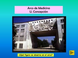 Arco de Medicina
         U. Concepción




¿Qué figura se observa en el arco?
 