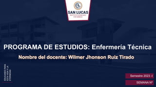 PROGRAMA DE ESTUDIOS: Enfermería Técnica
Nombre del docente: Wilmer Jhonson Ruiz Tirado
Semestre 2023 -I
SEMANA Nº
 