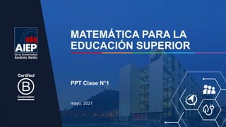 MATEMÁTICA PARA LA
EDUCACIÓN SUPERIOR
mayo, 2021
PPT Clase N°1
 