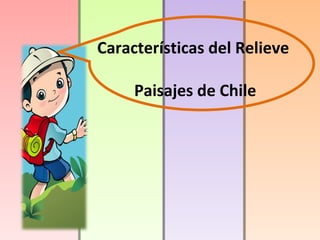 Características del Relieve
Paisajes de Chile

 