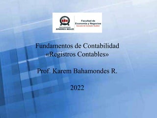 Fundamentos de Contabilidad
«Registros Contables»
Prof. Karem Bahamondes R.
2022
 