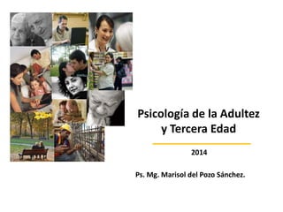 Psicología de la Adultez
y Tercera Edad
Ps. Mg. Marisol del Pozo Sánchez.
2014
 