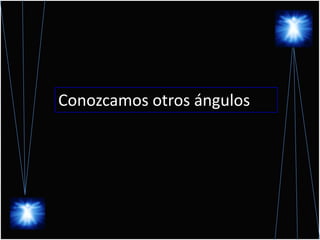 Conozcamos otros ángulos
 