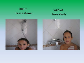 RIGHT                 have a showerWRONG              have a bath