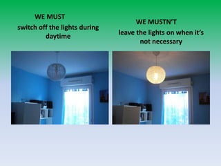              WE MUSTswitch off the lights duringdaytime             WE MUSTN’Tleave the lights on whenit’s not necessary