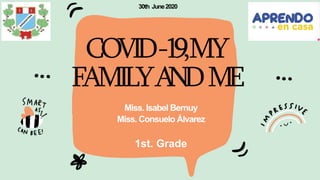 COVID-19,MY
FAMILYANDME
Miss. Isabel Bernuy
Miss. Consuelo Álvarez
1st. Grade
30th June2020
 