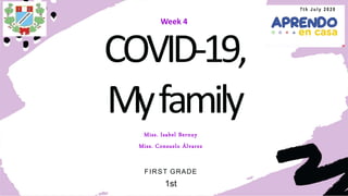 Week 4
COVID-19,
Myfamily
Miss. Isabel Bernuy
Miss. Consuelo Álvarez
FIRST GRADE
1st
7 t h J u l y 2 0 2 0
 
