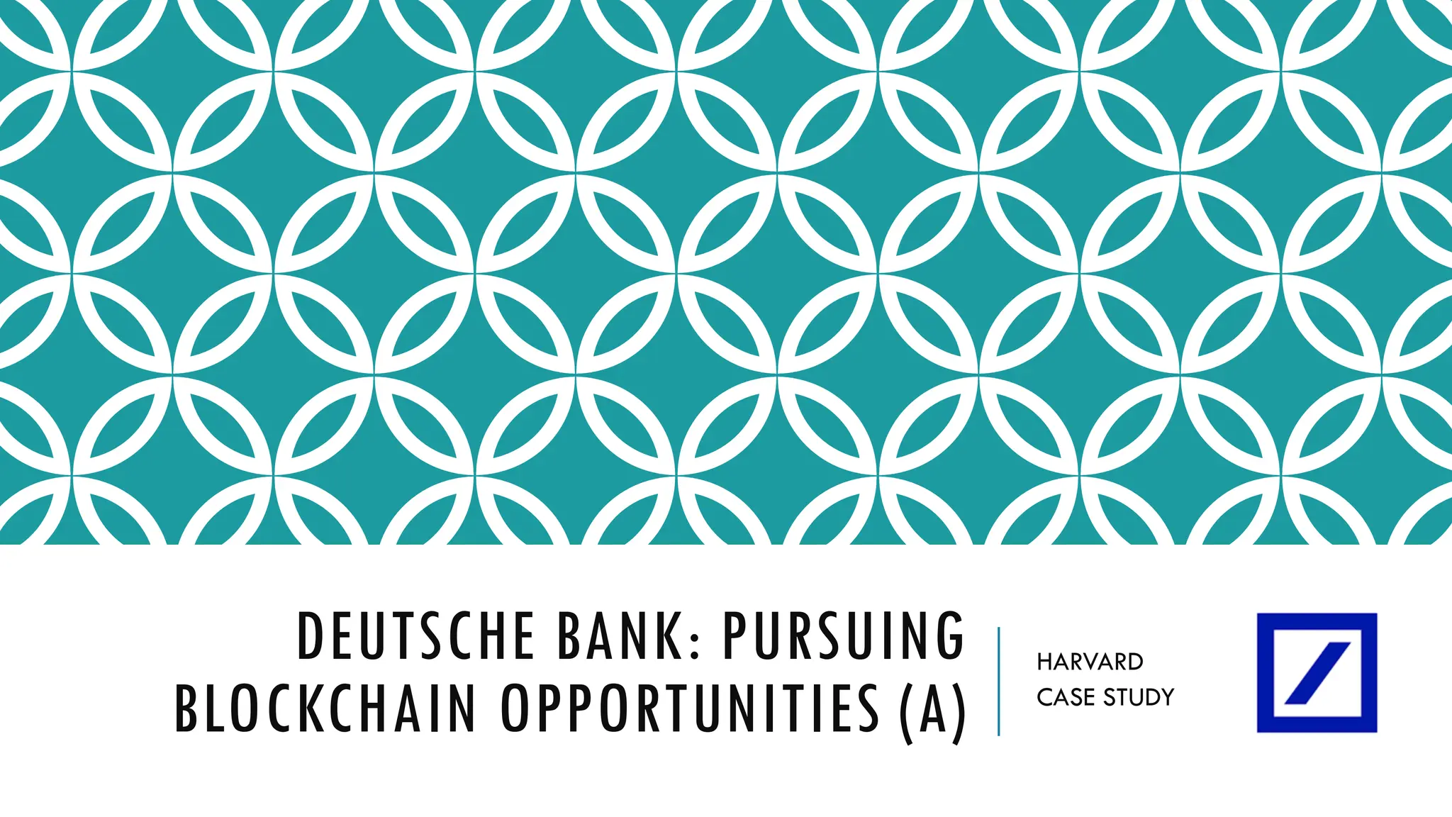 DEUTSCHE BANK: PURSUING
BLOCKCHAIN OPPORTUNITIES (A)
HARVARD
CASE STUDY
 