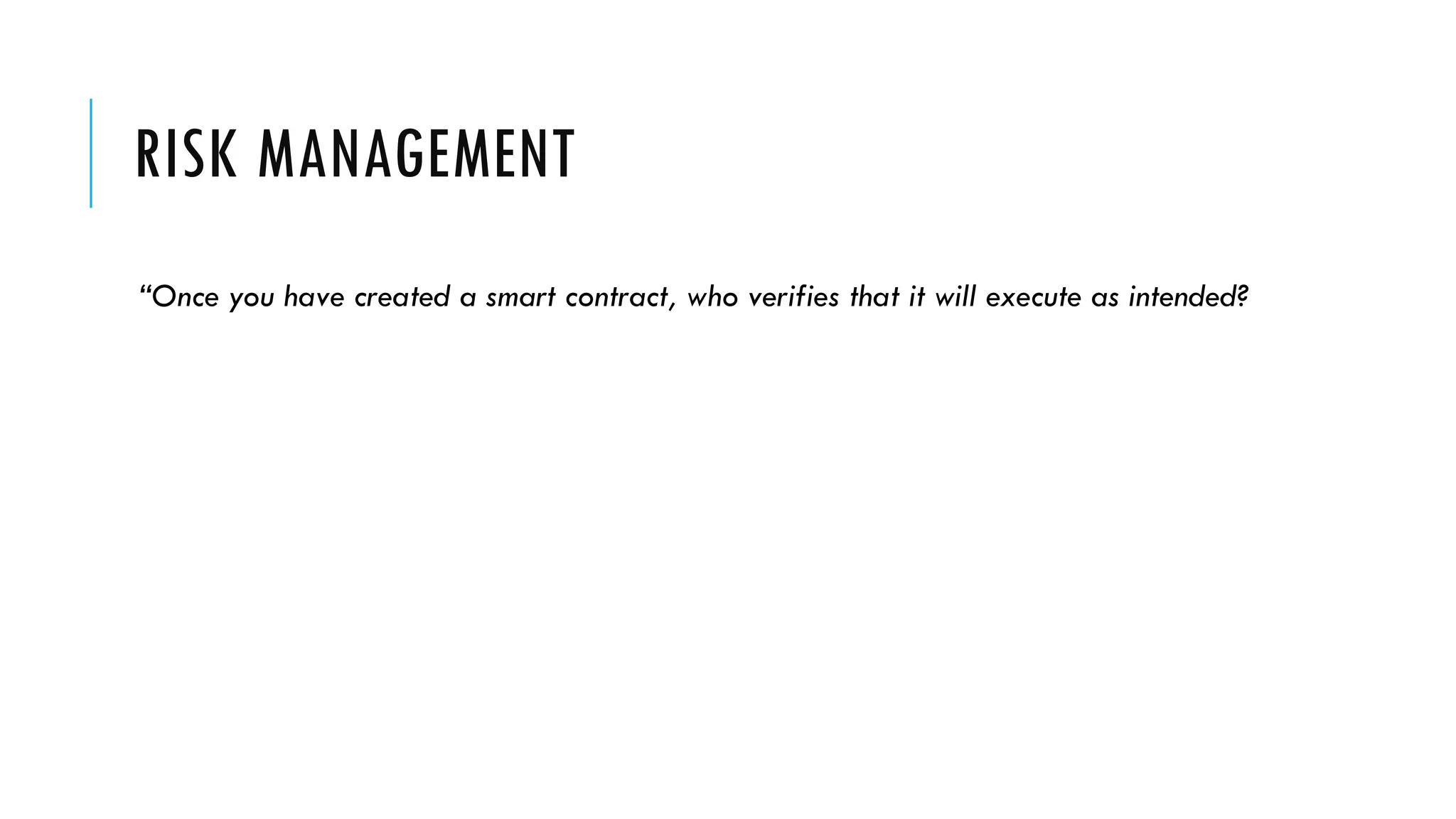 RISK MANAGEMENT
“Once you have created a smart contract, who verifies that it will execute as intended?
 
