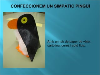 CONFECCIONEM UN SIMPÀTIC PINGÜÍ
Amb un tub de paper de vàter,
cartolina, ceres i cotó fluix.
 
