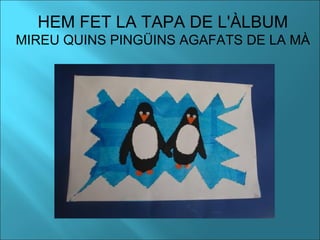 HEM FET LA TAPA DE L'ÀLBUM
MIREU QUINS PINGÜINS AGAFATS DE LA MÀ
 