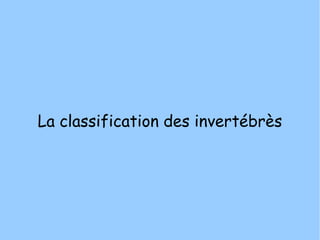 La classification des invertébrès
 