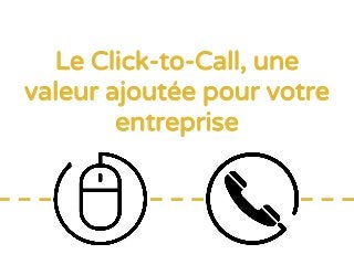 Le Click-to-Call, une
valeur ajoutée pour votre
entreprise
 