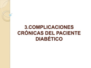 3.COMPLICACIONES
CRÓNICAS DEL PACIENTE
DIABÉTICO
 
