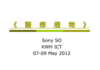 》 物 廢 療 醫 《
      Sony SO
      KWH ICT
   07-09 May 2012
 