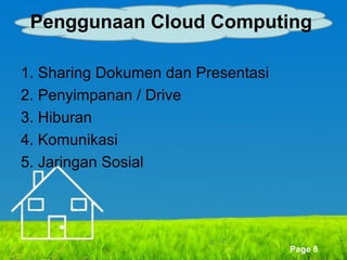 Penggunaan Cloud Computing
1. Sharing Dokumen dan Presentasi
2. Penyimpanan / Drive
3. Hiburan
4. Komunikasi
5. Jaringan Sosial

Page 8

 