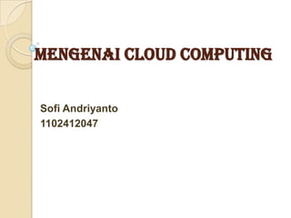 Mengenai Cloud Computing
Sofi Andriyanto
1102412047

 