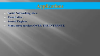  Social Networking sites.
 E-mail sites.
 Search Engines.
 Many more services OVER THE INTERNET.
 