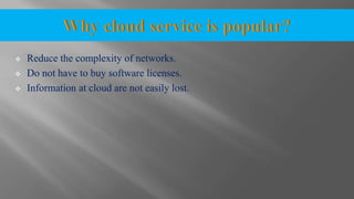  Reduce the complexity of networks.
 Do not have to buy software licenses.
 Information at cloud are not easily lost.
 