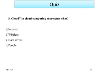 13/11/21 65
8. Cloud" in cloud computing represents what?
a)Internet
b)Wireless
c)Hard drives
d)People
Quiz
 