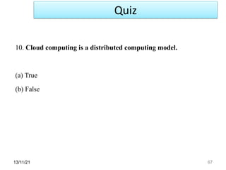 13/11/21 67
10. Cloud computing is a distributed computing model.
(a) True
(b) False
Quiz
 