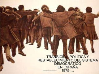 TRANSICIÓN POLÍTICA Y
RESTABLECIMIENTO DEL SISTEMA
                  DEMOCRÁTICO
                      EN ESPAÑA
  Alberto Molina 2010   1975-…
 