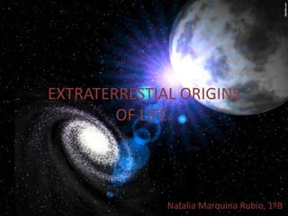 EXTRATERRESTIAL ORIGINS
OF LIFE.

Natalia Marquina Rubio, 1ºB

 
