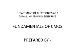 DEPARTMENT OF ELECTRONICS AND
COMMUNICATION ENGINEERING
FUNDAMENTALS OF CMOS
PREPARED BY -
 